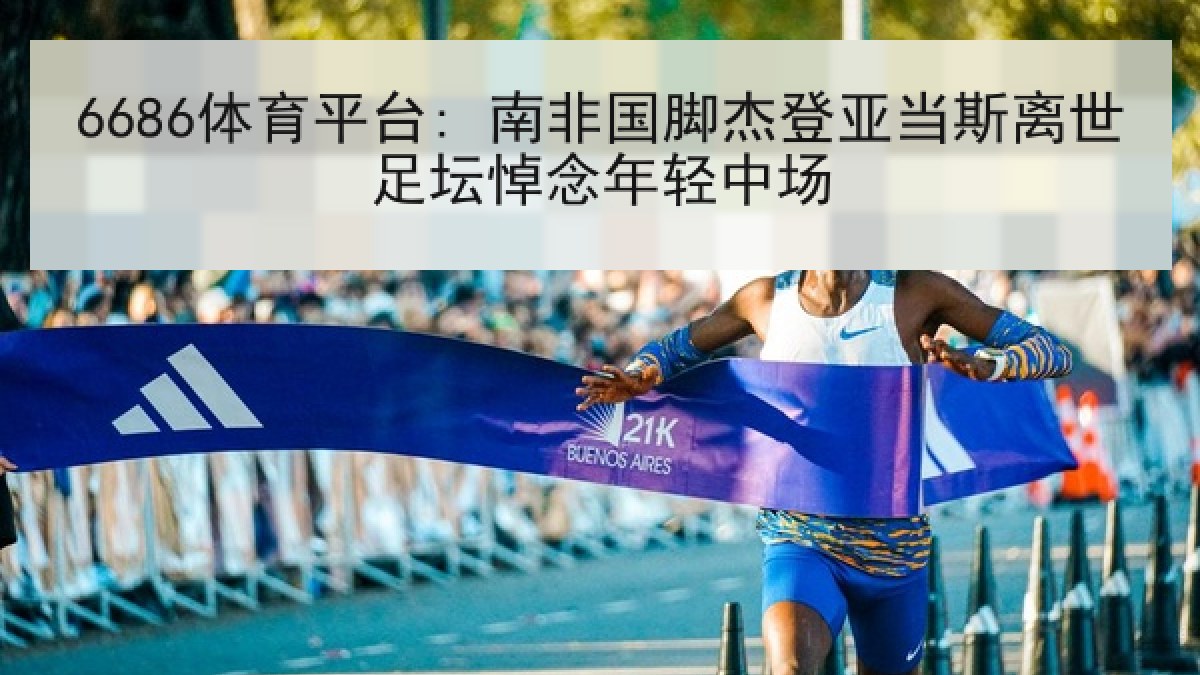 6686体育平台: 南非国脚杰登亚当斯离世足坛悼念年轻中场 6686体育平台: 南非国脚杰登亚当斯离世足坛悼念年轻中场
