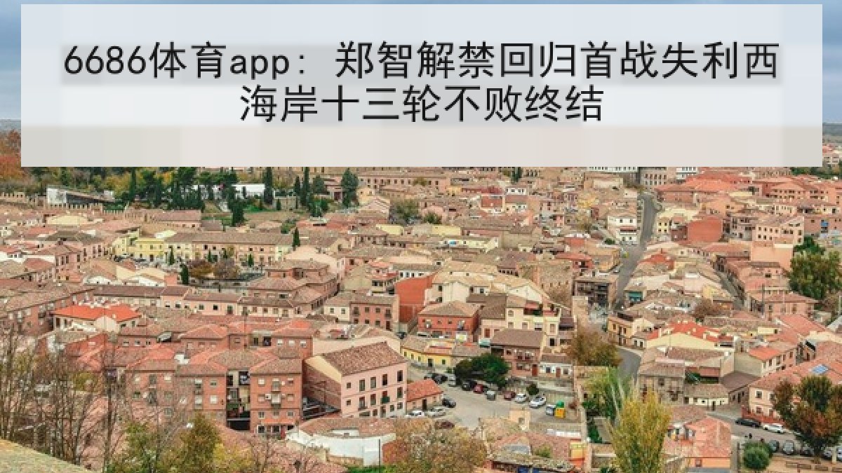6686体育app: 郑智解禁回归首战失利西海岸十三轮不败终结