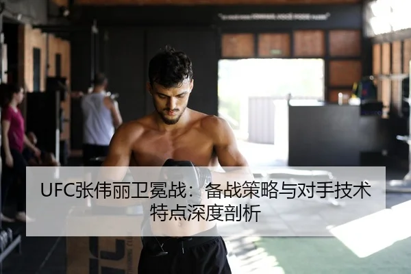 UFC张伟丽卫冕战：备战策略与对手技术特点深度剖析