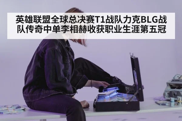英雄联盟全球总决赛T1战队力克BLG战队传奇中单李相赫收获职业生涯第五冠